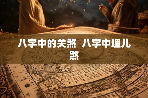 八字中的关煞  八字中埋儿煞