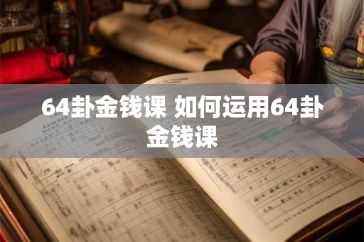 64卦金钱课 如何运用64卦金钱课