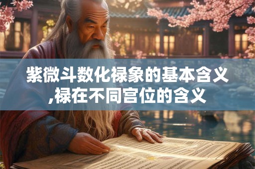 紫微斗数化禄象的基本含义,禄在不同宫位的含义 紫微斗数化禄象的基本含义,禄在不同宫位的含义