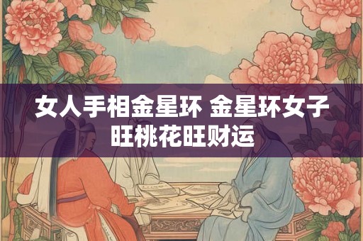 女人手相金星环 金星环女子旺桃花旺财运