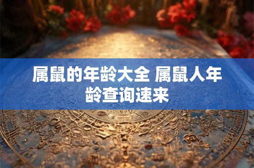 属鼠的年龄大全 属鼠人年龄查询速来