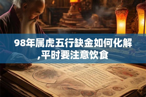 98年属虎五行缺金如何化解,平时要注意饮食