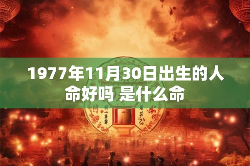 1977年11月30日出生的人命好吗 是什么命