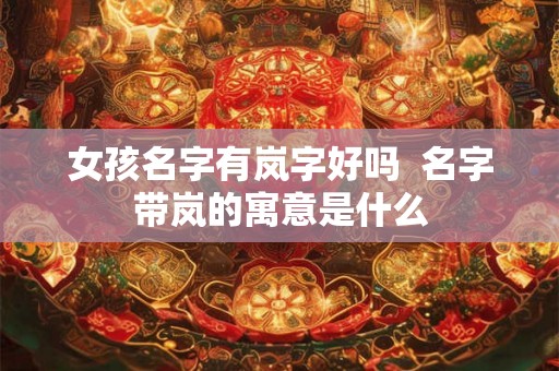 女孩名字有岚字好吗  名字带岚的寓意是什么
