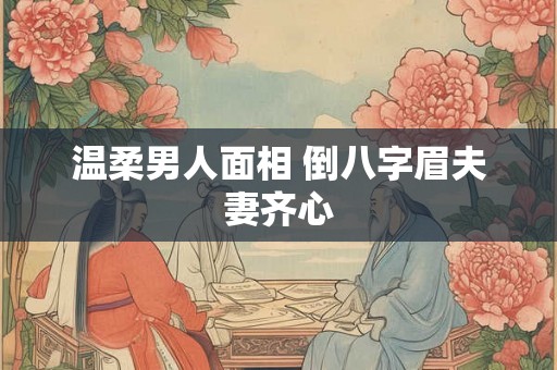 温柔男人面相 倒八字眉夫妻齐心