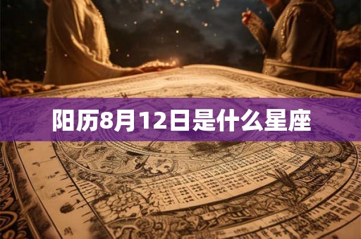 阳历8月12日是什么星座 阳历8月12日是什么星座