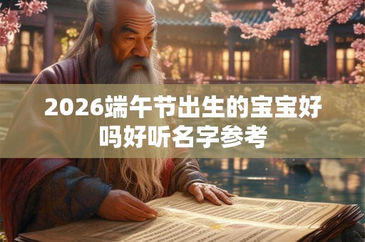 2026端午节出生的宝宝好吗好听名字参考 2026端午节出生的宝宝好吗好听名字参考