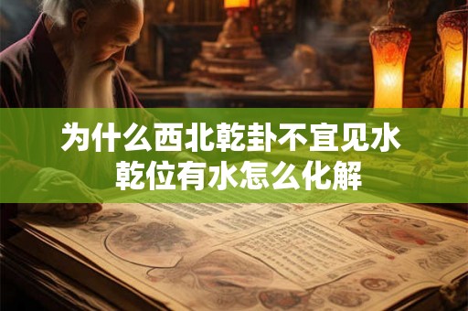 为什么西北乾卦不宜见水  乾位有水怎么化解