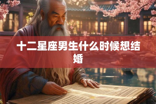 十二星座男生什么时候想结婚