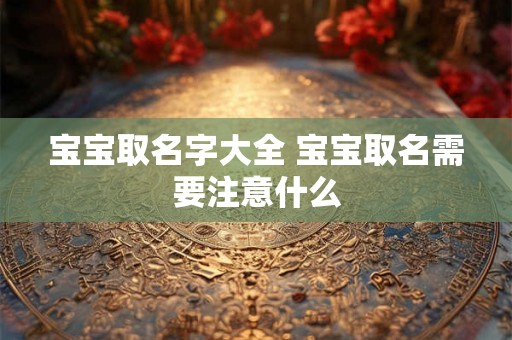 宝宝取名字大全 宝宝取名需要注意什么