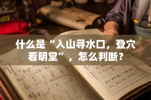 什么是“入山寻水口，登穴看明堂”，怎么判断？