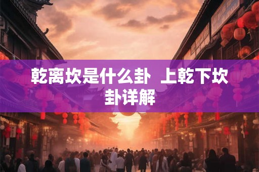 乾离坎是什么卦  上乾下坎卦详解