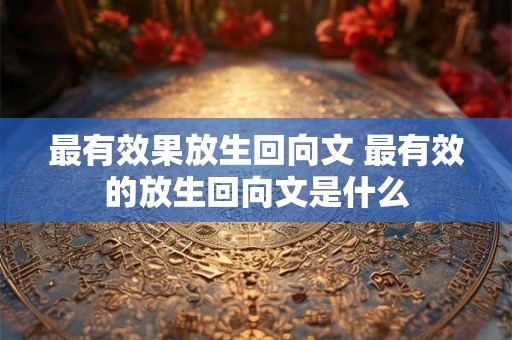 最有效果放生回向文 最有效的放生回向文是什么