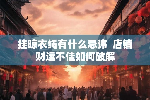 挂晾衣绳有什么忌讳  店铺财运不佳如何破解