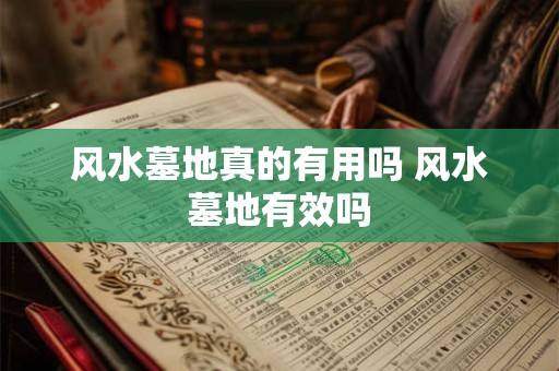风水墓地真的有用吗 风水墓地有效吗