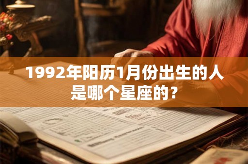 1992年阳历1月份出生的人是哪个星座的？