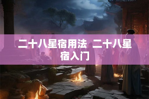 二十八星宿用法  二十八星宿入门