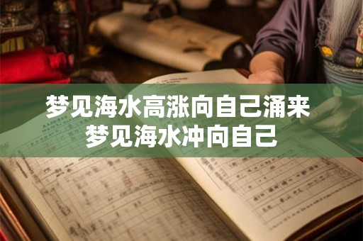 梦见海水高涨向自己涌来 梦见海水冲向自己 梦见海水高涨向自己涌来 梦见海水冲向自己