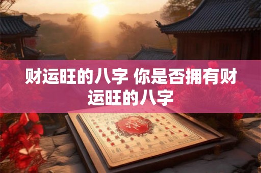 财运旺的八字 你是否拥有财运旺的八字
