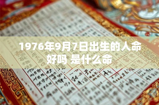 1976年9月7日出生的人命好吗 是什么命 1976年9月7日出生的人命好吗 是什么命