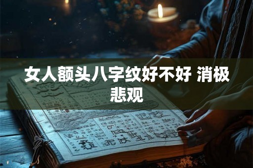 女人额头八字纹好不好 消极悲观 女人额头八字纹好不好 消极悲观
