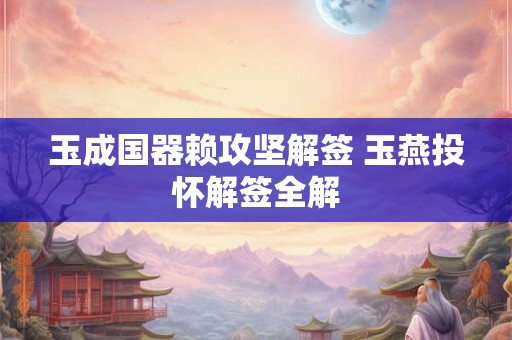玉成国器赖攻坚解签 玉燕投怀解签全解