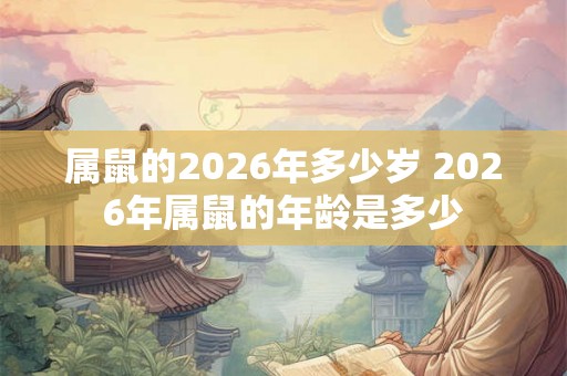 属鼠的2026年多少岁 2026年属鼠的年龄是多少