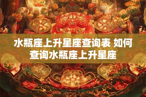 水瓶座上升星座查询表 如何查询水瓶座上升星座