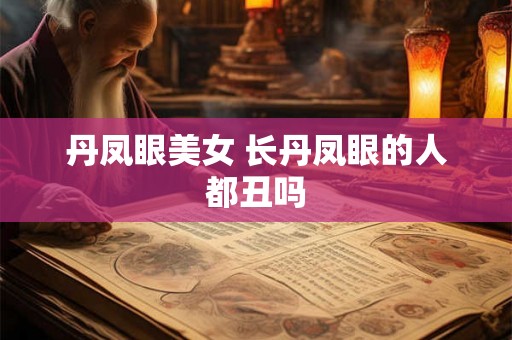丹凤眼美女 长丹凤眼的人都丑吗