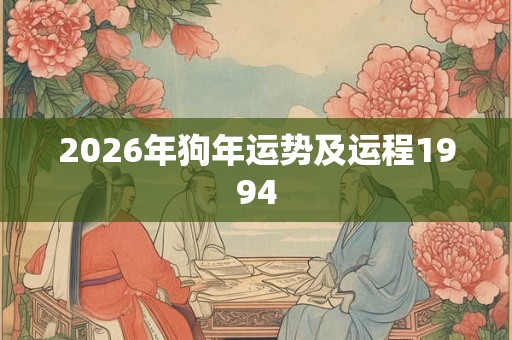 2026年狗年运势及运程1994