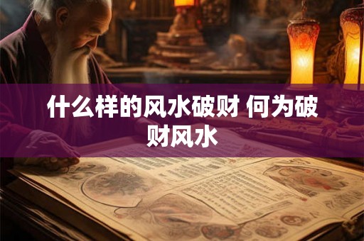 什么样的风水破财 何为破财风水