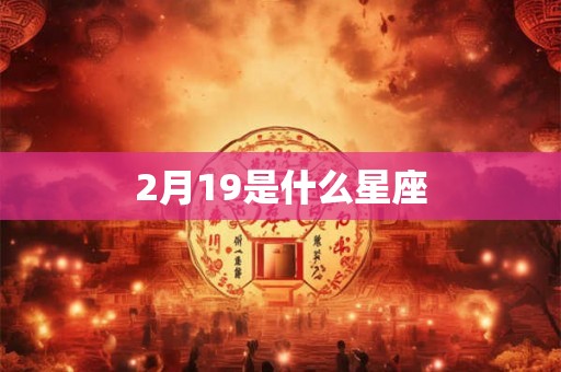 2月19是什么星座 2月19是什么星座