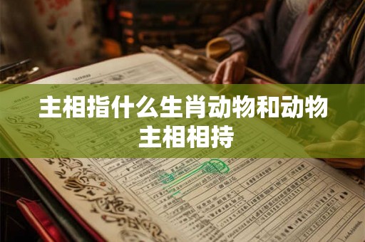 主相指什么生肖动物和动物 主相相持 主相指什么生肖动物和动物 主相相持
