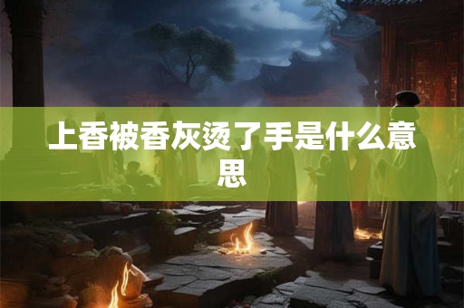 上香被香灰烫了手是什么意思 上香被香灰烫了手是什么意思