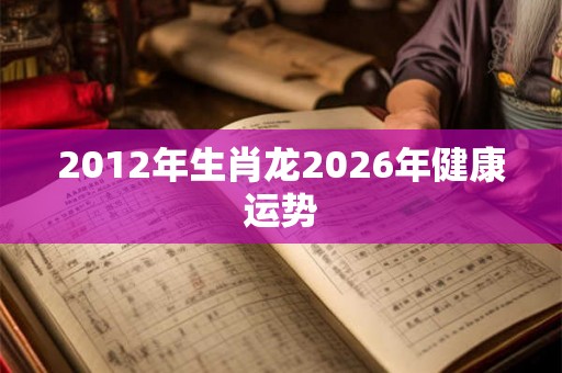 2012年生肖龙2026年健康运势