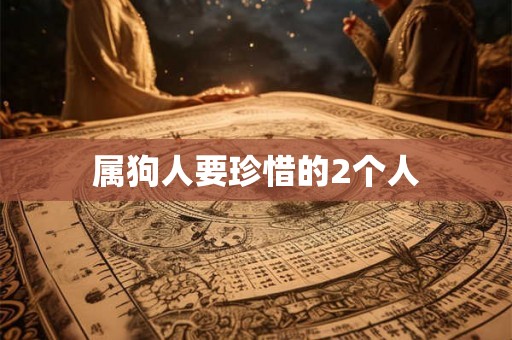属狗人要珍惜的2个人