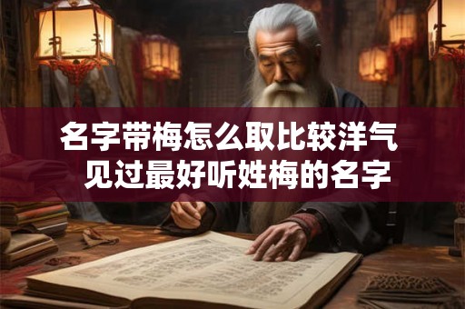 名字带梅怎么取比较洋气  见过最好听姓梅的名字
