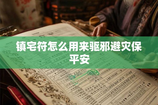 镇宅符怎么用来驱邪避灾保平安