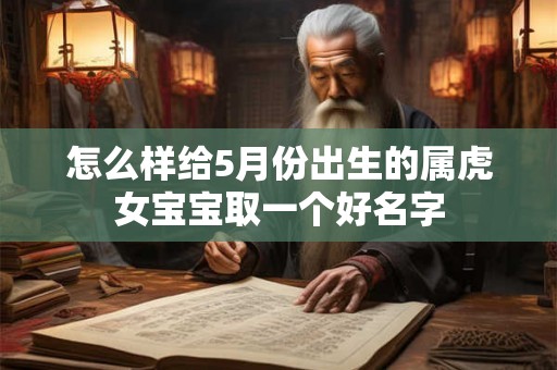 怎么样给5月份出生的属虎女宝宝取一个好名字 怎么样给5月份出生的属虎女宝宝取一个好名字