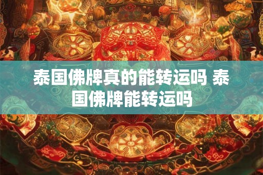 泰国佛牌真的能转运吗 泰国佛牌能转运吗