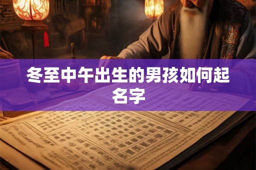 冬至中午出生的男孩如何起名字