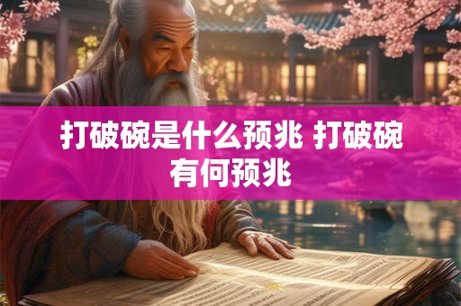 打破碗是什么预兆 打破碗有何预兆