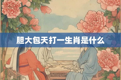 胆大包天打一生肖是什么
