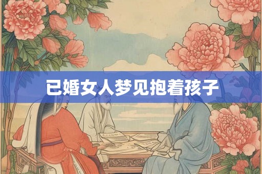 已婚女人梦见抱着孩子