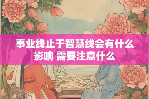 事业线止于智慧线会有什么影响 需要注意什么 事业线止于智慧线会有什么影响 需要注意什么