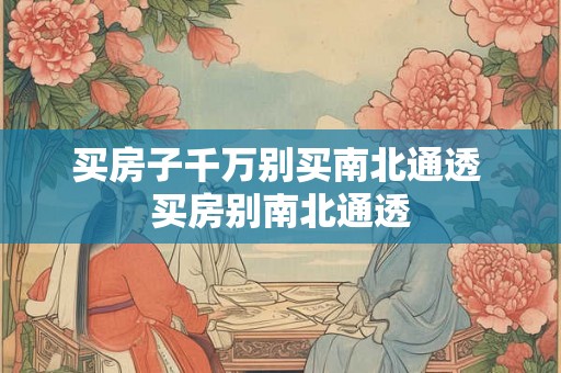买房子千万别买南北通透 买房别南北通透 买房子千万别买南北通透 买房别南北通透