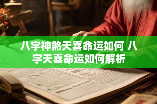 八字神煞天喜命运如何 八字天喜命运如何解析