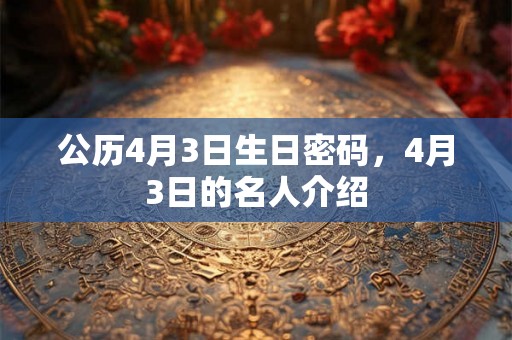 公历4月3日生日密码，4月3日的名人介绍