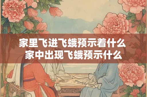 家里飞进飞蛾预示着什么 家中出现飞蛾预示什么
