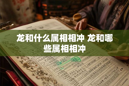 龙和什么属相相冲 龙和哪些属相相冲